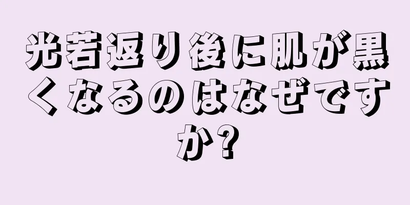 光若返り後に肌が黒くなるのはなぜですか?