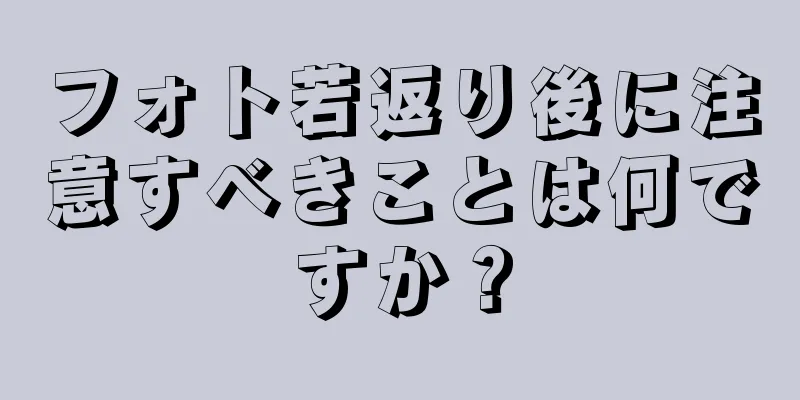 フォト若返り後に注意すべきことは何ですか？