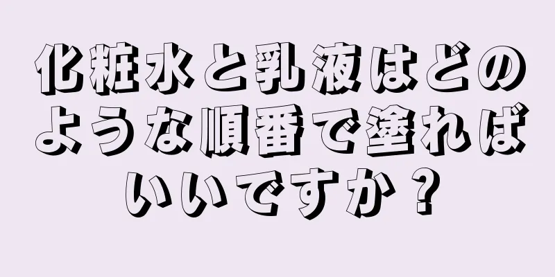化粧水と乳液はどのような順番で塗ればいいですか？