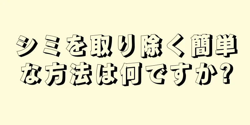 シミを取り除く簡単な方法は何ですか?