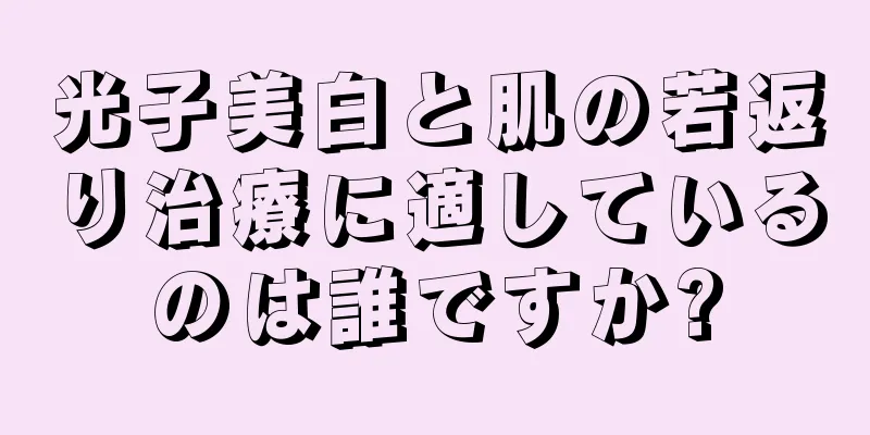 光子美白と肌の若返り治療に適しているのは誰ですか?
