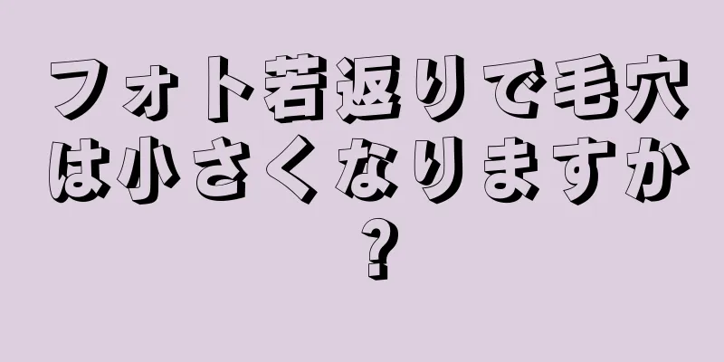 フォト若返りで毛穴は小さくなりますか？