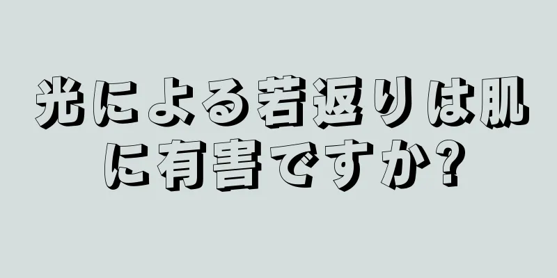 光による若返りは肌に有害ですか?
