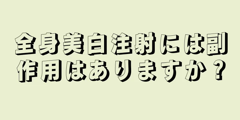 全身美白注射には副作用はありますか？