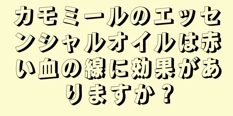 カモミールのエッセンシャルオイルは赤い血の線に効果がありますか？