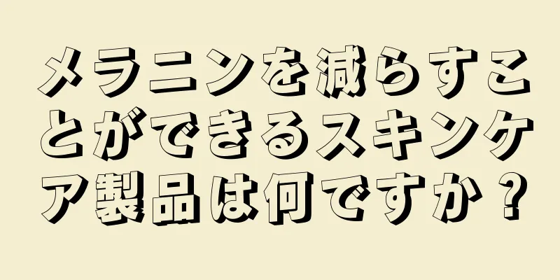 メラニンを減らすことができるスキンケア製品は何ですか？