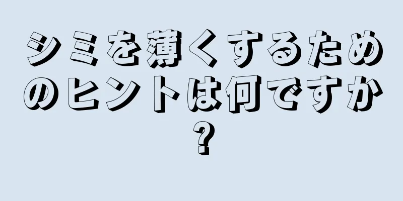 シミを薄くするためのヒントは何ですか?