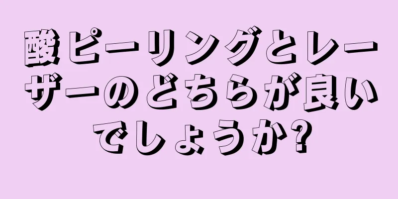 酸ピーリングとレーザーのどちらが良いでしょうか?