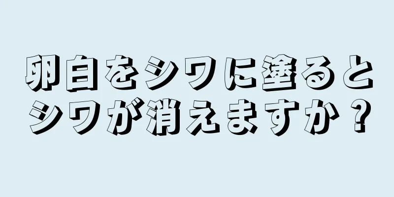 卵白をシワに塗るとシワが消えますか？