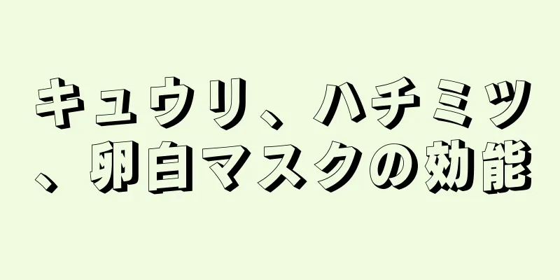 キュウリ、ハチミツ、卵白マスクの効能