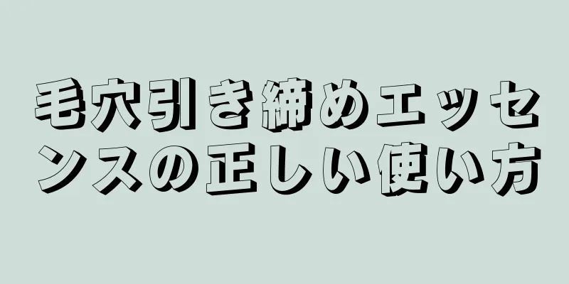 毛穴引き締めエッセンスの正しい使い方