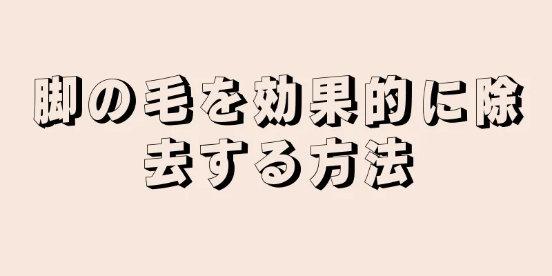 脚の毛を効果的に除去する方法