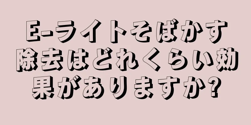 E-ライトそばかす除去はどれくらい効果がありますか?