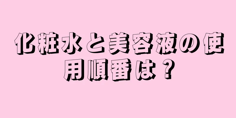 化粧水と美容液の使用順番は？