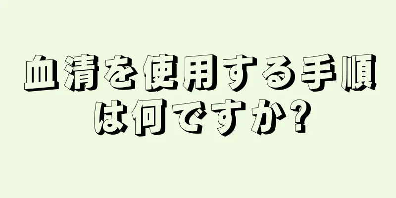 血清を使用する手順は何ですか?