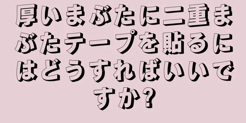 厚いまぶたに二重まぶたテープを貼るにはどうすればいいですか?