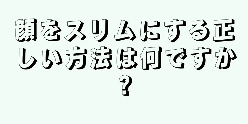 顔をスリムにする正しい方法は何ですか?
