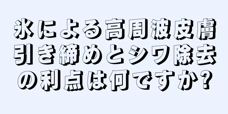 氷による高周波皮膚引き締めとシワ除去の利点は何ですか?