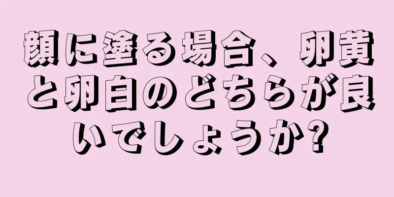 顔に塗る場合、卵黄と卵白のどちらが良いでしょうか?