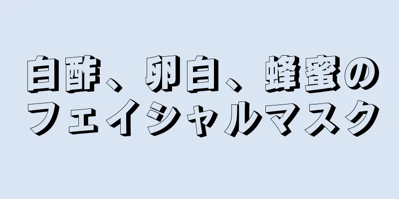 白酢、卵白、蜂蜜のフェイシャルマスク