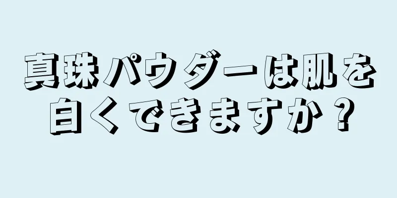 真珠パウダーは肌を白くできますか？