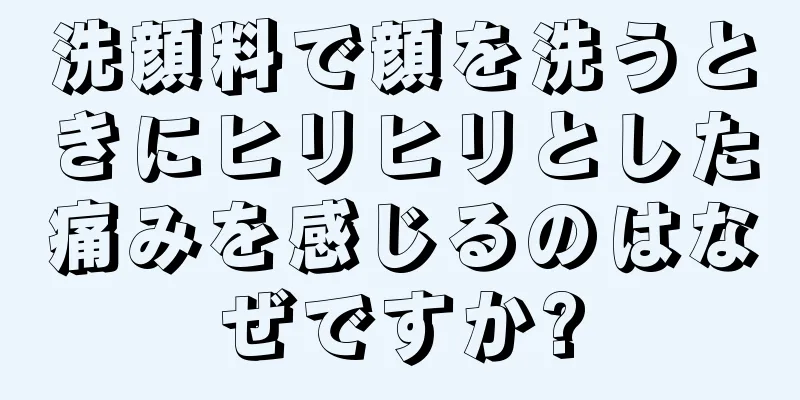 洗顔料で顔を洗うときにヒリヒリとした痛みを感じるのはなぜですか?