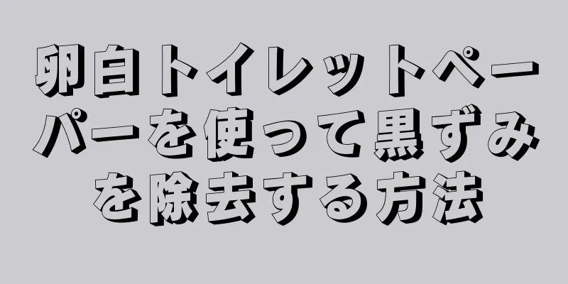 卵白トイレットペーパーを使って黒ずみを除去する方法