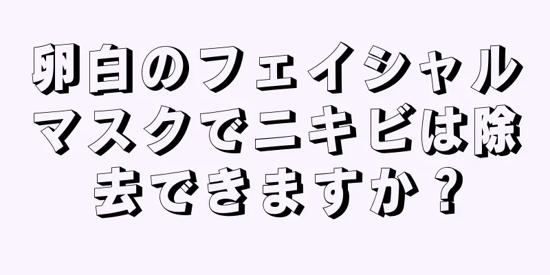 卵白のフェイシャルマスクでニキビは除去できますか？