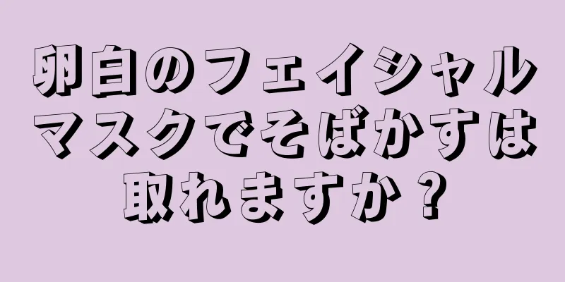 卵白のフェイシャルマスクでそばかすは取れますか？