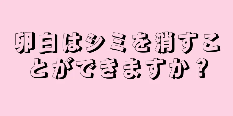 卵白はシミを消すことができますか？