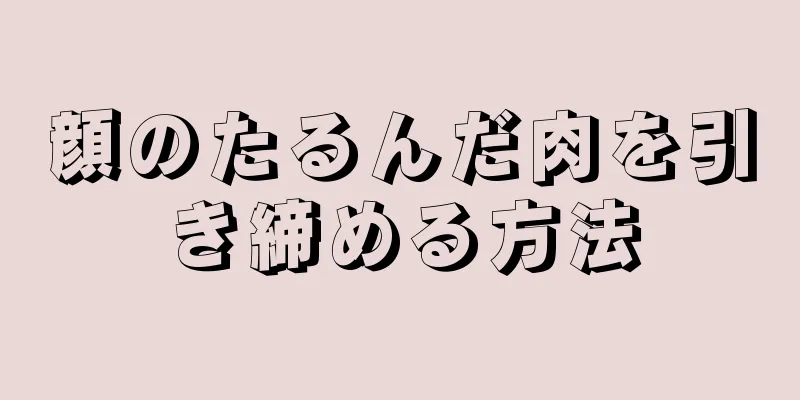 顔のたるんだ肉を引き締める方法
