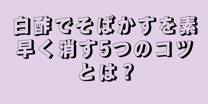 白酢でそばかすを素早く消す5つのコツとは？