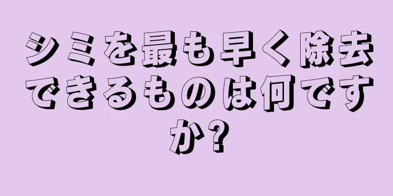 シミを最も早く除去できるものは何ですか?