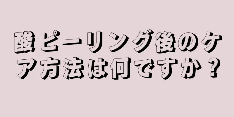 酸ピーリング後のケア方法は何ですか？