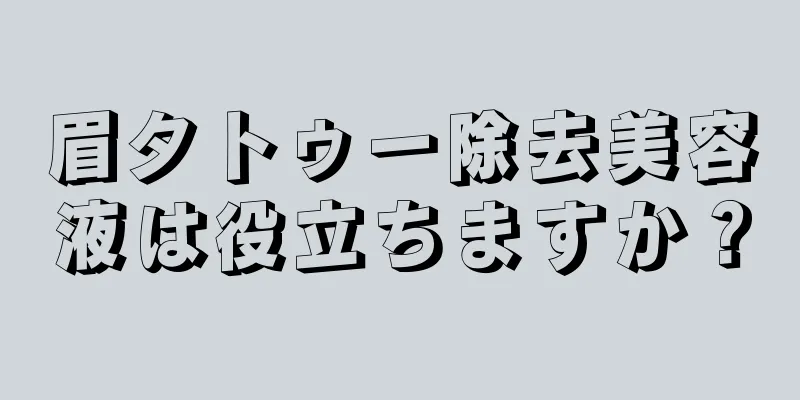 眉タトゥー除去美容液は役立ちますか？