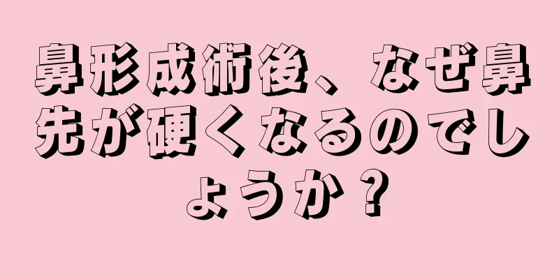 鼻形成術後、なぜ鼻先が硬くなるのでしょうか？