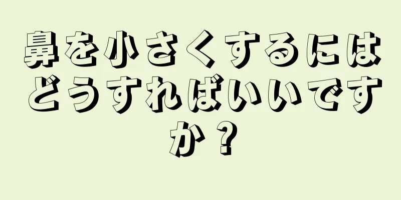 鼻を小さくするにはどうすればいいですか？