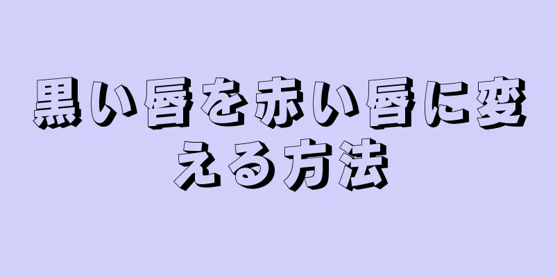 黒い唇を赤い唇に変える方法