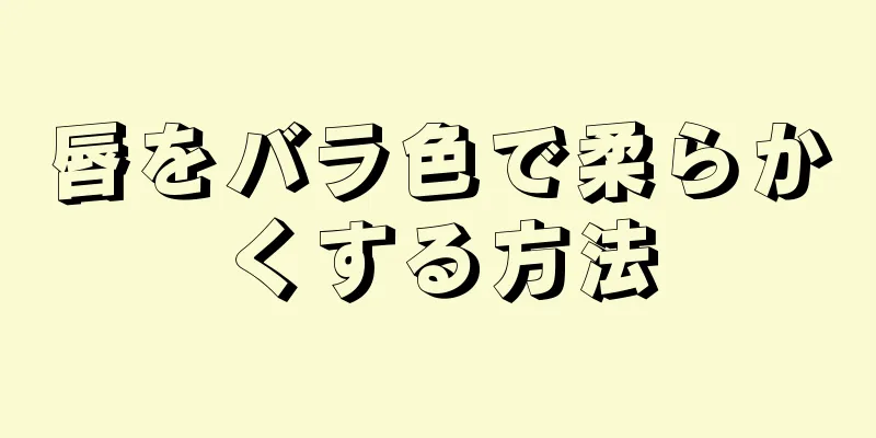 唇をバラ色で柔らかくする方法