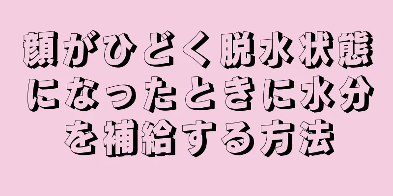 顔がひどく脱水状態になったときに水分を補給する方法