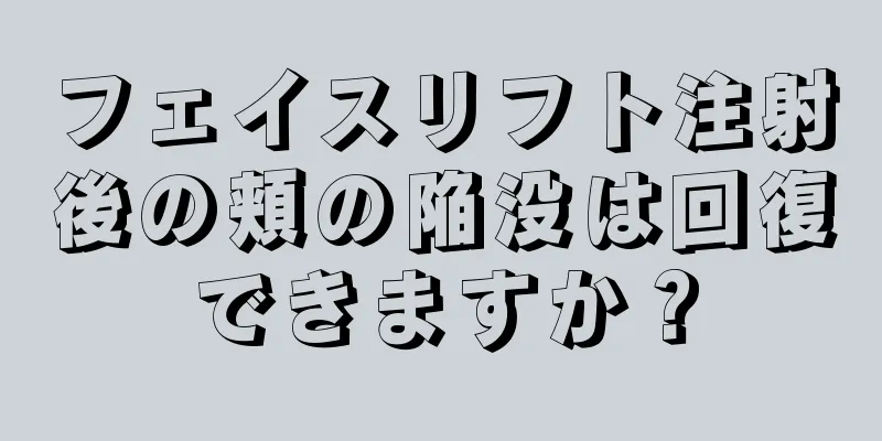 フェイスリフト注射後の頬の陥没は回復できますか？