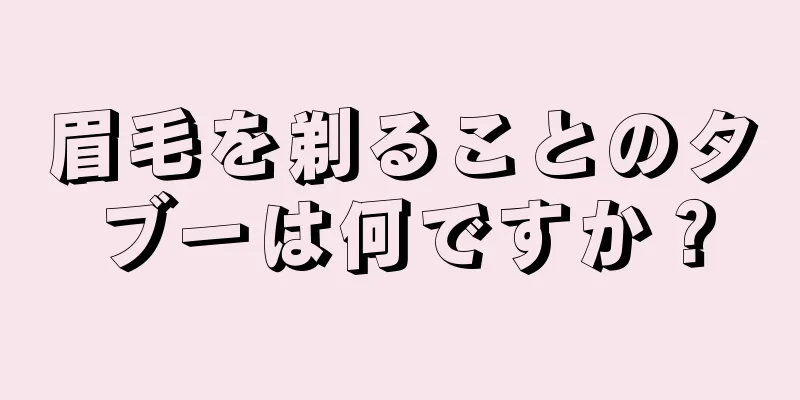 眉毛を剃ることのタブーは何ですか？