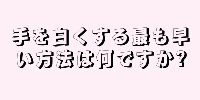 手を白くする最も早い方法は何ですか?