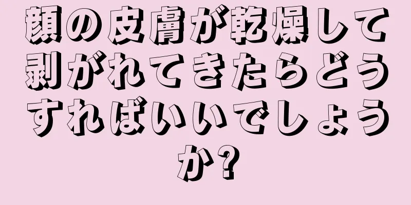 顔の皮膚が乾燥して剥がれてきたらどうすればいいでしょうか?