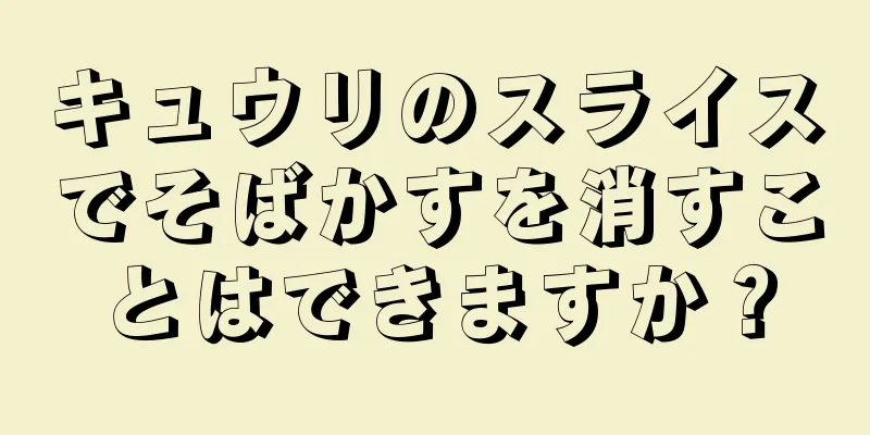 キュウリのスライスでそばかすを消すことはできますか？