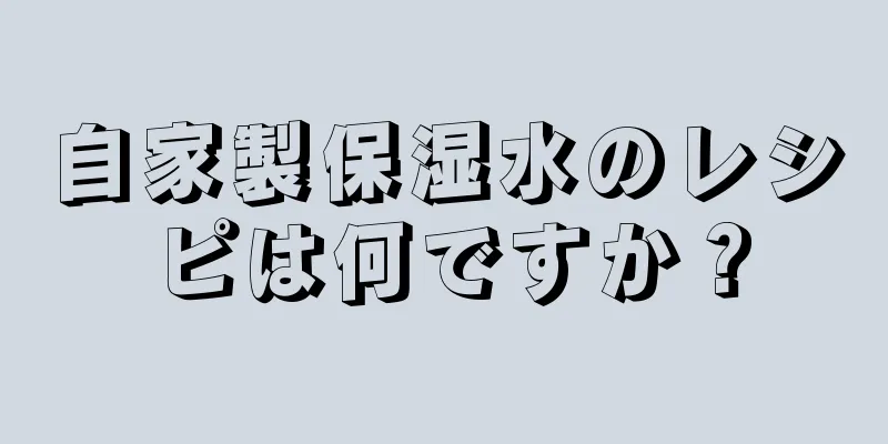 自家製保湿水のレシピは何ですか？