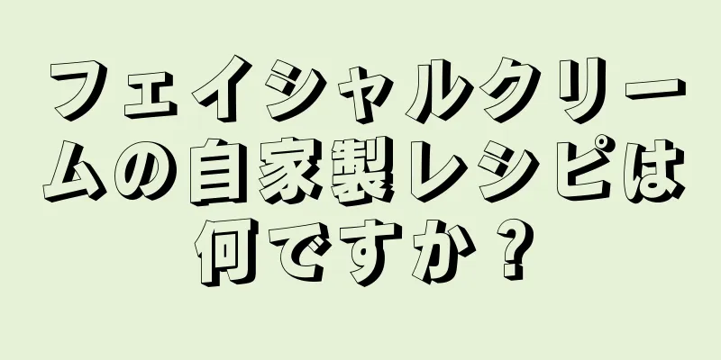 フェイシャルクリームの自家製レシピは何ですか？
