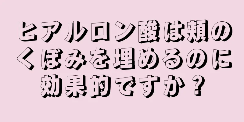 ヒアルロン酸は頬のくぼみを埋めるのに効果的ですか？