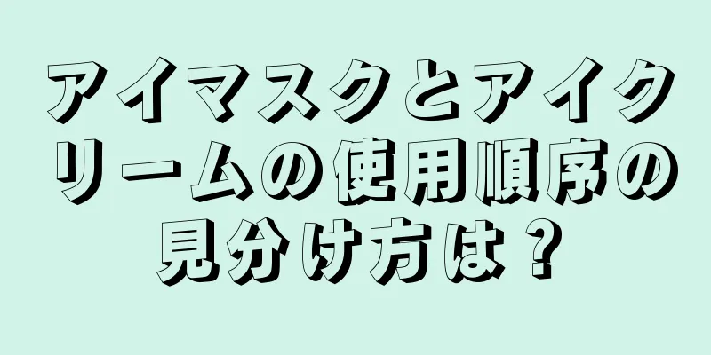 アイマスクとアイクリームの使用順序の見分け方は？