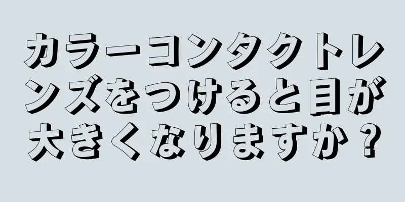 カラーコンタクトレンズをつけると目が大きくなりますか？
